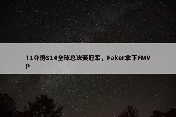 T1夺得S14全球总决赛冠军，Faker拿下FMVP