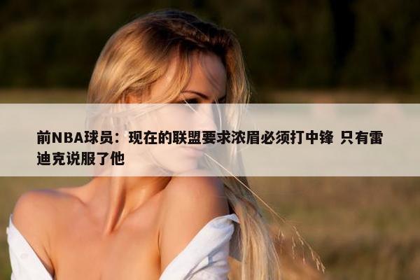 前NBA球员：现在的联盟要求浓眉必须打中锋 只有雷迪克说服了他