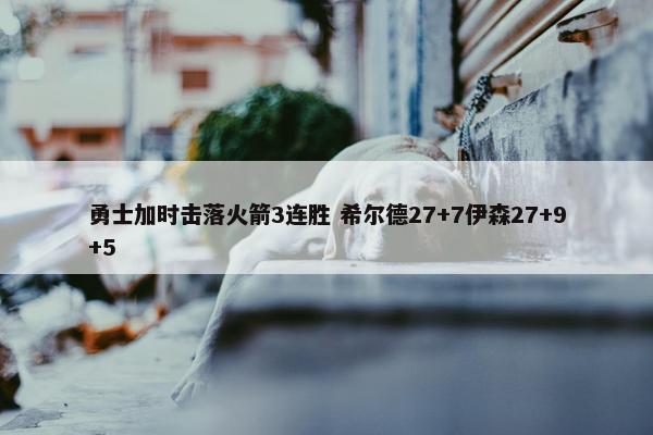 勇士加时击落火箭3连胜 希尔德27+7伊森27+9+5