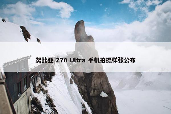 努比亚 Z70 Ultra 手机拍摄样张公布