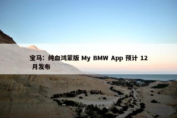 宝马：纯血鸿蒙版 My BMW App 预计 12 月发布