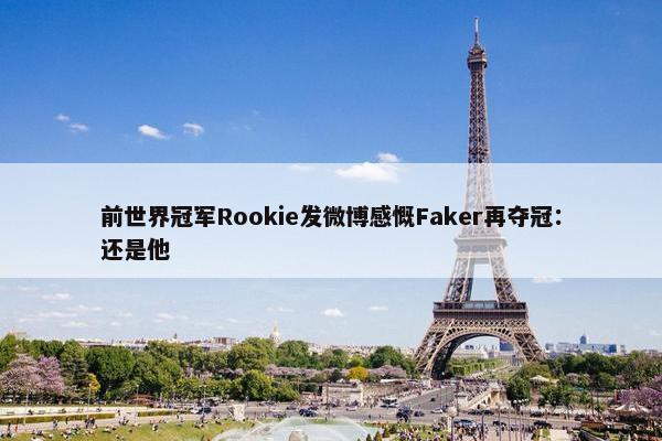 前世界冠军Rookie发微博感慨Faker再夺冠：还是他