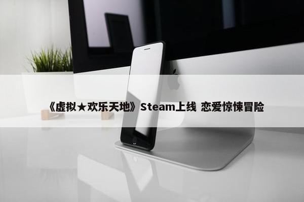 《虚拟★欢乐天地》Steam上线 恋爱惊悚冒险