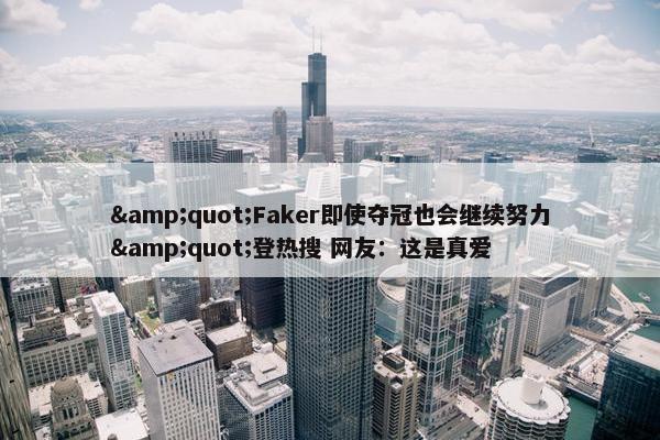 &quot;Faker即使夺冠也会继续努力&quot;登热搜 网友：这是真爱