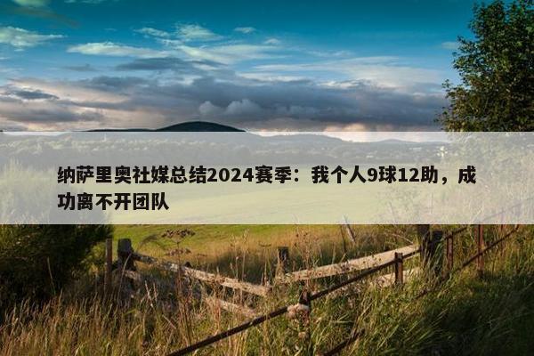 纳萨里奥社媒总结2024赛季：我个人9球12助，成功离不开团队