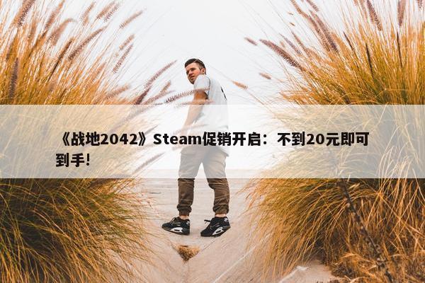 《战地2042》Steam促销开启：不到20元即可到手!