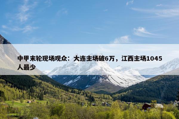 中甲末轮现场观众：大连主场破6万，江西主场1045人最少