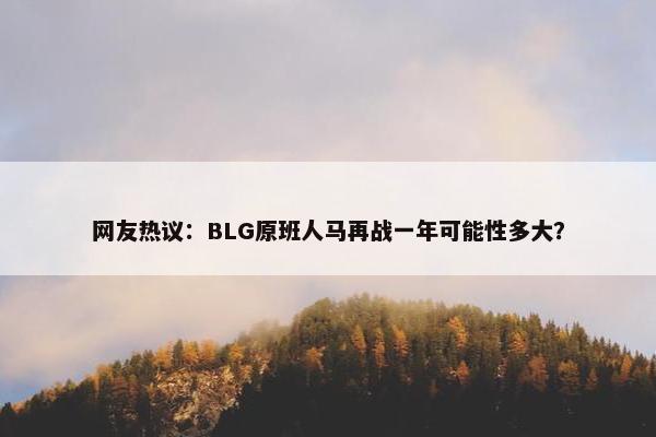 网友热议：BLG原班人马再战一年可能性多大？