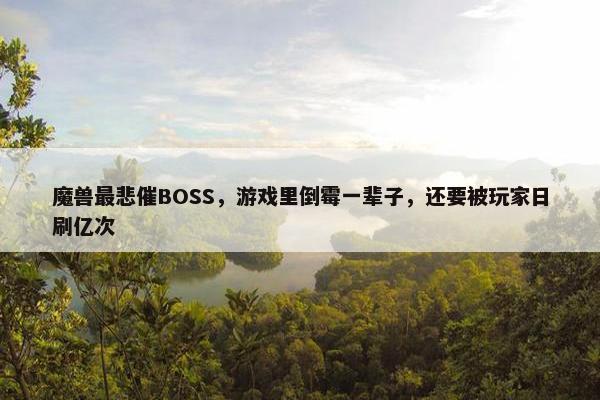 魔兽最悲催BOSS，游戏里倒霉一辈子，还要被玩家日刷亿次