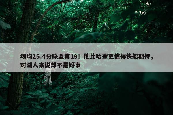 场均25.4分联盟第19！他比哈登更值得快船期待，对湖人来说却不是好事