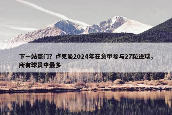 下一站豪门？卢克曼2024年在意甲参与27粒进球，所有球员中最多