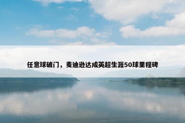 任意球破门，麦迪逊达成英超生涯50球里程碑