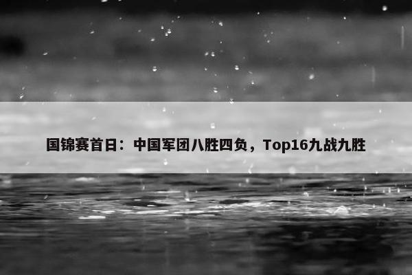 国锦赛首日：中国军团八胜四负，Top16九战九胜