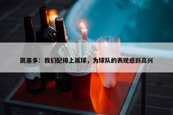 凯塞多：我们配得上赢球，为球队的表现感到高兴