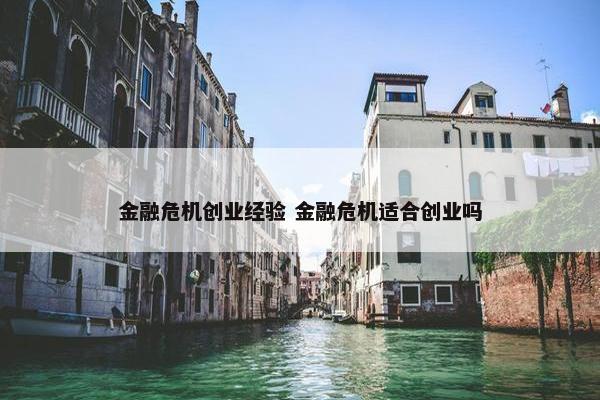 金融危机创业经验 金融危机适合创业吗