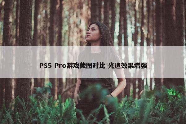 PS5 Pro游戏截图对比 光追效果增强