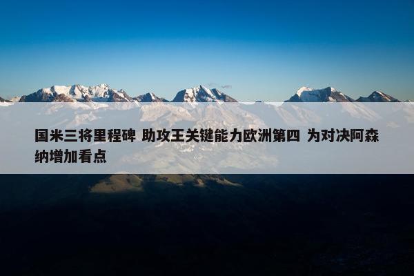 国米三将里程碑 助攻王关键能力欧洲第四 为对决阿森纳增加看点