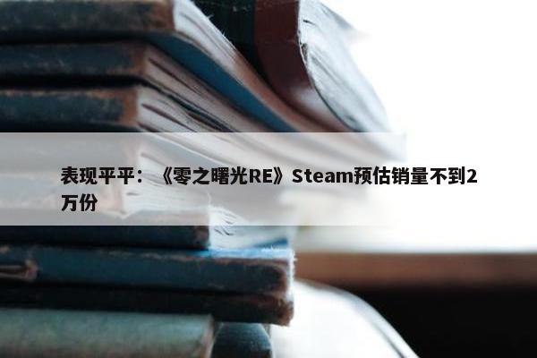 表现平平：《零之曙光RE》Steam预估销量不到2万份