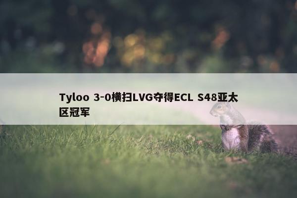 Tyloo 3-0横扫LVG夺得ECL S48亚太区冠军