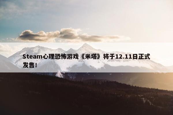 Steam心理恐怖游戏《米塔》将于12.11日正式发售！