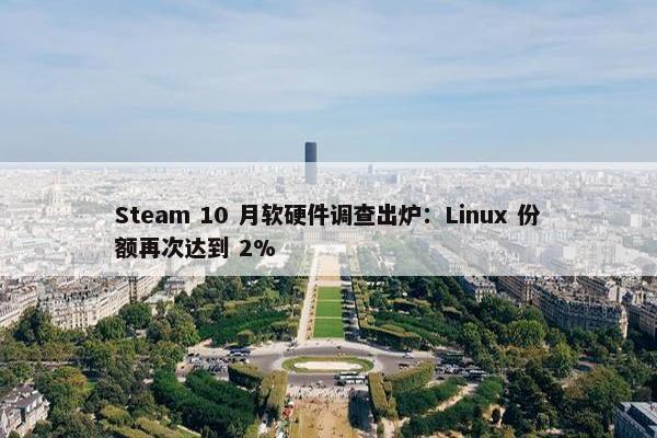 Steam 10 月软硬件调查出炉：Linux 份额再次达到 2%