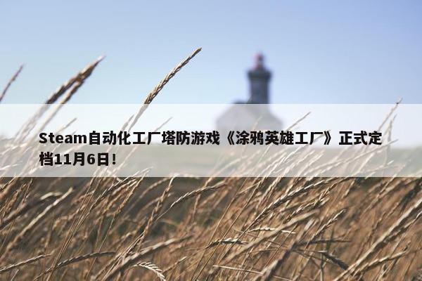 Steam自动化工厂塔防游戏《涂鸦英雄工厂》正式定档11月6日！