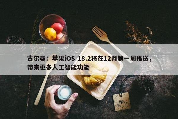 古尔曼：苹果iOS 18.2将在12月第一周推送，带来更多人工智能功能