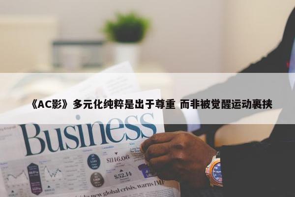 《AC影》多元化纯粹是出于尊重 而非被觉醒运动裹挟