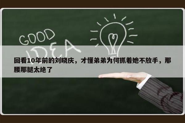 回看10年前的刘晓庆，才懂弟弟为何抓着她不放手，那腰那腿太绝了