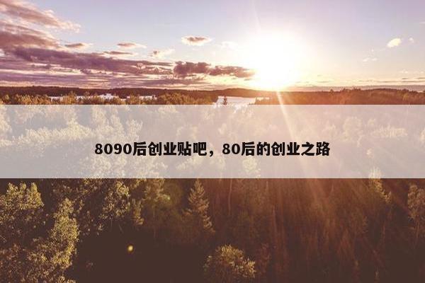 8090后创业贴吧，80后的创业之路