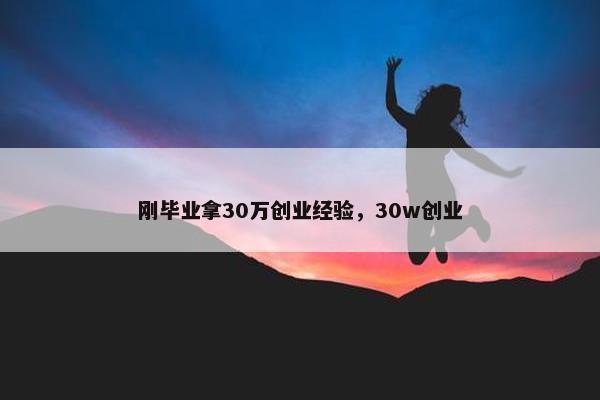 刚毕业拿30万创业经验，30w创业