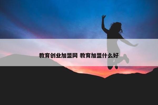 教育创业加盟网 教育加盟什么好