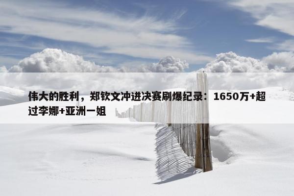 伟大的胜利，郑钦文冲进决赛刷爆纪录：1650万+超过李娜+亚洲一姐