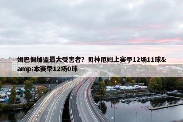 姆巴佩加盟最大受害者？贝林厄姆上赛季12场11球&本赛季12场0球