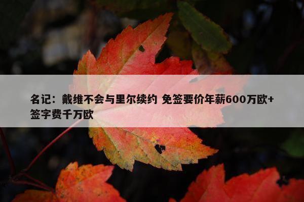 名记：戴维不会与里尔续约 免签要价年薪600万欧+签字费千万欧