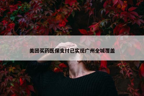 美团买药医保支付已实现广州全城覆盖