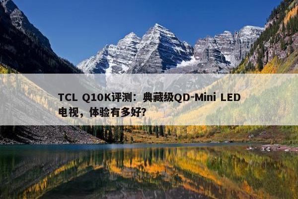 TCL Q10K评测：典藏级QD-Mini LED电视，体验有多好？