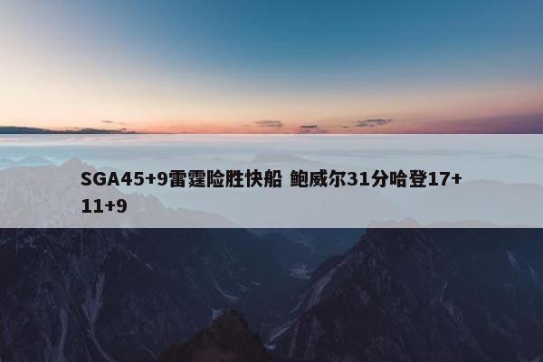 SGA45+9雷霆险胜快船 鲍威尔31分哈登17+11+9