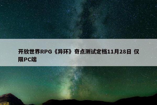 开放世界RPG《异环》奇点测试定档11月28日 仅限PC端