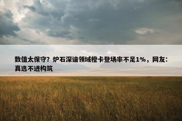 数值太保守？炉石深谙领域橙卡登场率不足1%，网友：真选不进构筑