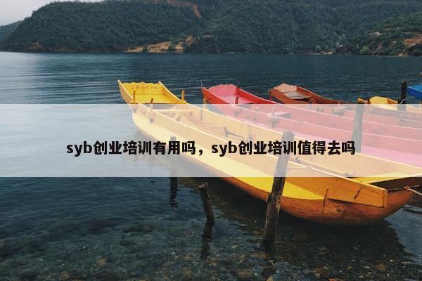 syb创业培训有用吗，syb创业培训值得去吗