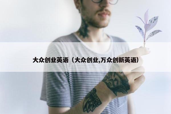 大众创业英语（大众创业,万众创新英语）