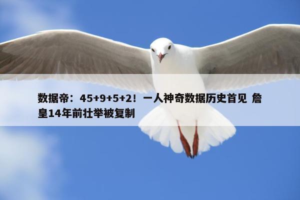 数据帝：45+9+5+2！一人神奇数据历史首见 詹皇14年前壮举被复制