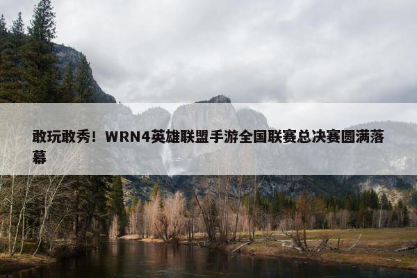 敢玩敢秀！WRN4英雄联盟手游全国联赛总决赛圆满落幕