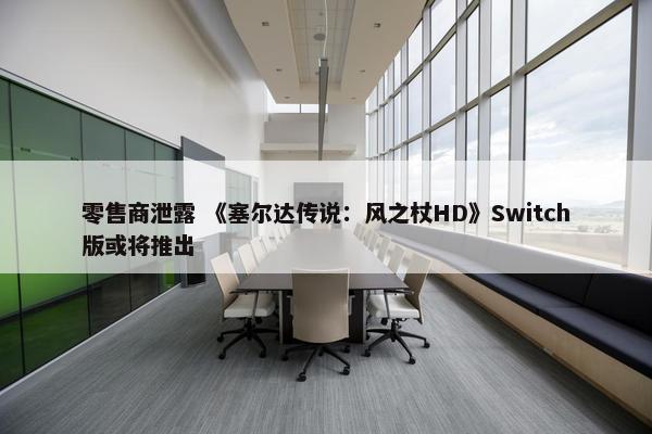 零售商泄露 《塞尔达传说：风之杖HD》Switch版或将推出