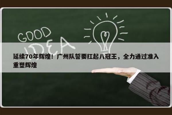 延续70年辉煌！广州队誓要扛起八冠王，全力通过准入重塑辉煌