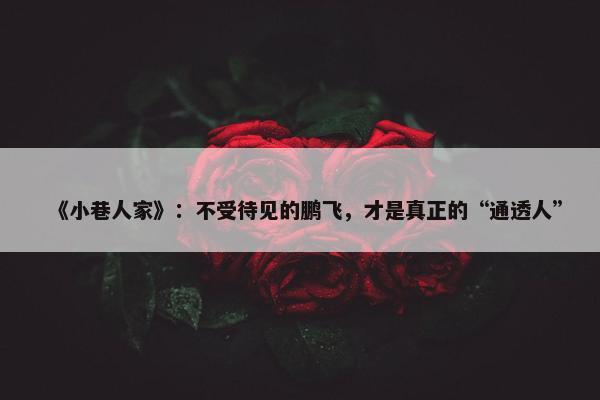 《小巷人家》：不受待见的鹏飞，才是真正的“通透人”