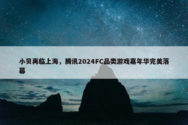 小贝再临上海，腾讯2024FC品类游戏嘉年华完美落幕