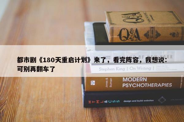 都市剧《180天重启计划》来了，看完阵容，我想说：可别再翻车了