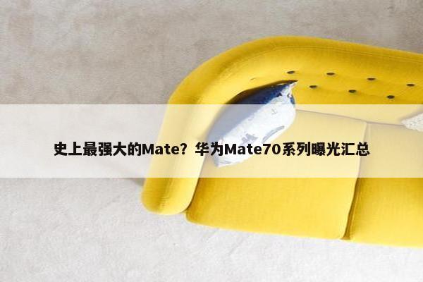 史上最强大的Mate？华为Mate70系列曝光汇总